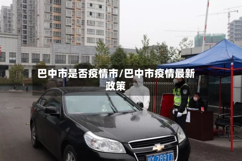 巴中市是否疫情市/巴中市疫情最新政策-第1张图片