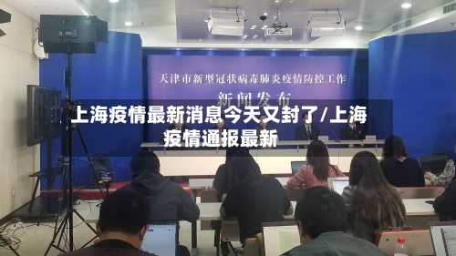 上海疫情最新消息今天又封了/上海 疫情通报最新-第3张图片