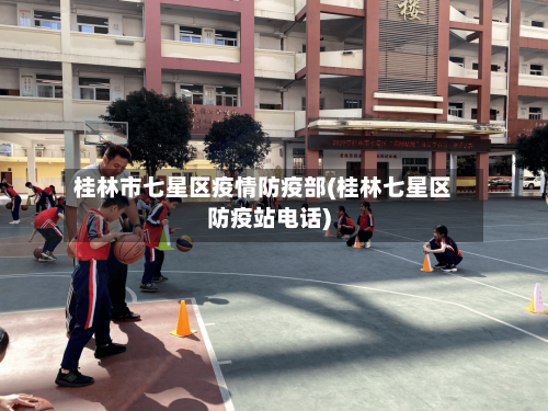 桂林市七星区疫情防疫部(桂林七星区防疫站电话)-第3张图片