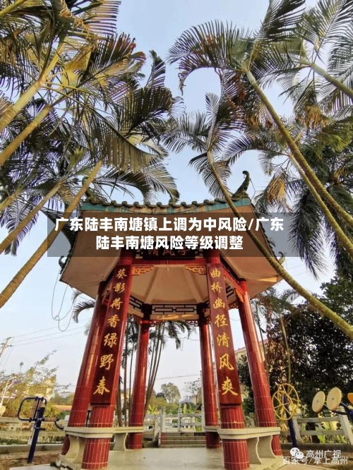 广东陆丰南塘镇上调为中风险/广东陆丰南塘风险等级调整-第1张图片