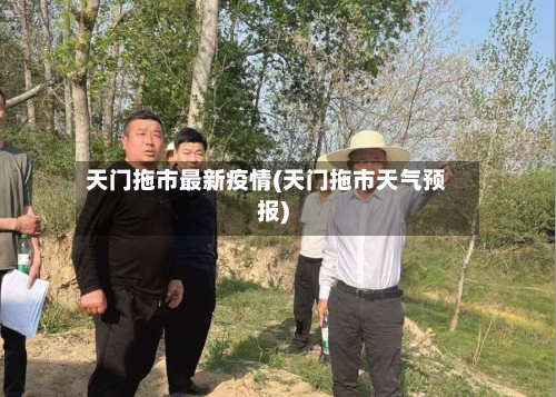 天门拖市最新疫情(天门拖市天气预报)-第1张图片