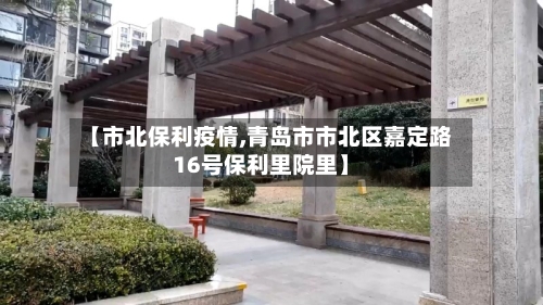 【市北保利疫情,青岛市市北区嘉定路16号保利里院里】-第1张图片