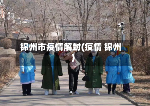 锦州市疫情解封(疫情 锦州)-第1张图片
