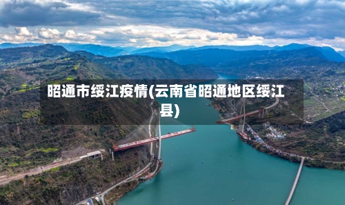 昭通市绥江疫情(云南省昭通地区绥江县)-第3张图片