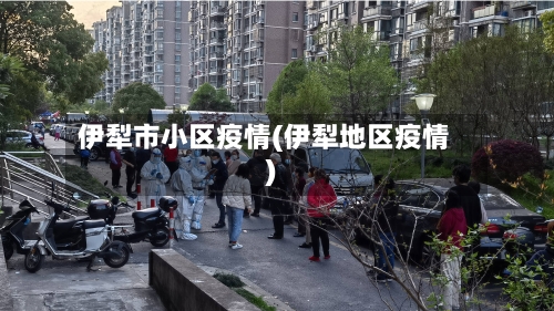 伊犁市小区疫情(伊犁地区疫情)-第1张图片