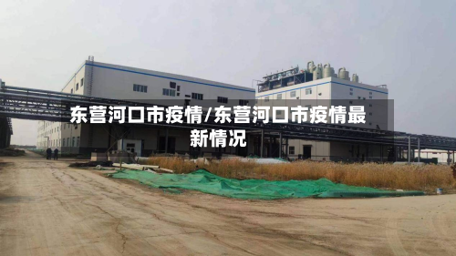 东营河口市疫情/东营河口市疫情最新情况-第1张图片