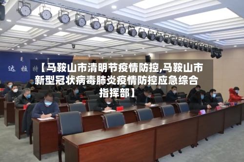 【马鞍山市清明节疫情防控,马鞍山市新型冠状病毒肺炎疫情防控应急综合指挥部】-第2张图片