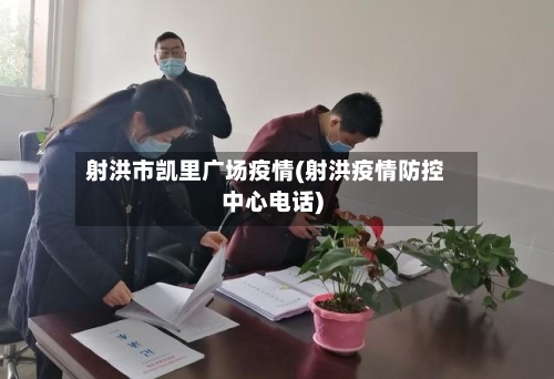 射洪市凯里广场疫情(射洪疫情防控中心电话)-第1张图片