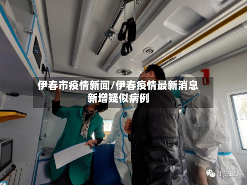伊春市疫情新闻/伊春疫情最新消息新增疑似病例-第1张图片