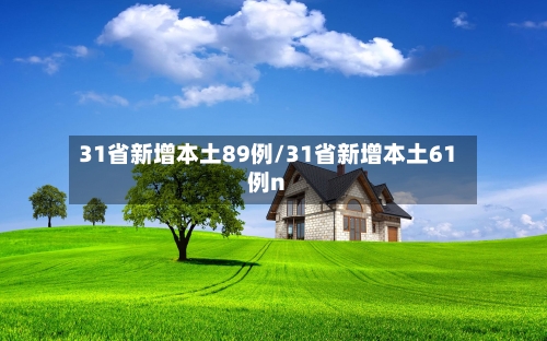 31省新增本土89例/31省新增本土61例n-第1张图片