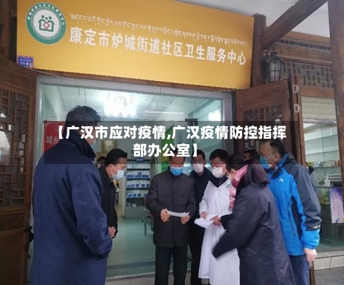 【广汉市应对疫情,广汉疫情防控指挥部办公室】-第1张图片