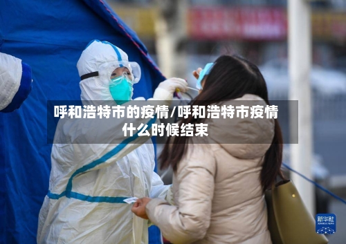 呼和浩特市的疫情/呼和浩特市疫情什么时候结束-第2张图片