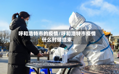 呼和浩特市的疫情/呼和浩特市疫情什么时候结束-第1张图片