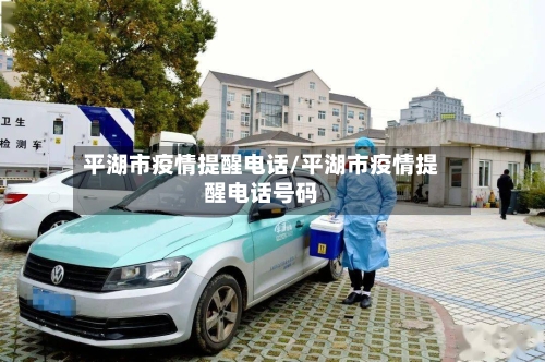 平湖市疫情提醒电话/平湖市疫情提醒电话号码-第1张图片