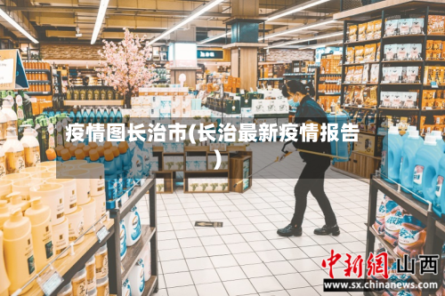 疫情图长治市(长治最新疫情报告)-第1张图片