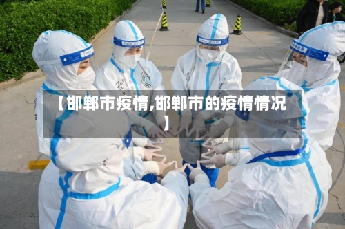 【邯郸市疫情,邯郸市的疫情情况】-第1张图片