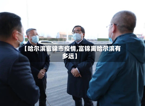 【哈尔滨富锦市疫情,富锦离哈尔滨有多远】-第3张图片