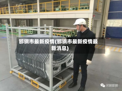邯钢市最新疫情(邯钢市最新疫情最新消息)-第1张图片