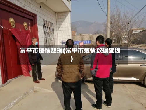 富平市疫情数据(富平市疫情数据查询)-第1张图片
