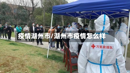 疫情湖州市/湖州市疫情怎么样-第1张图片