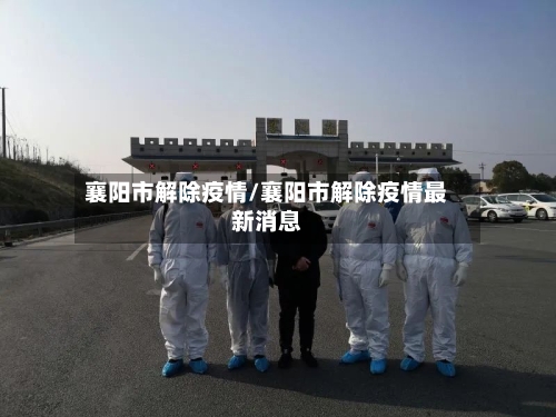 襄阳市解除疫情/襄阳市解除疫情最新消息-第2张图片