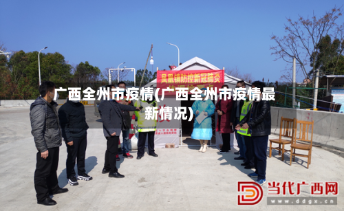 广西全州市疫情(广西全州市疫情最新情况)-第1张图片