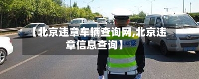 【北京违章车辆查询网,北京违章信息查询】-第1张图片