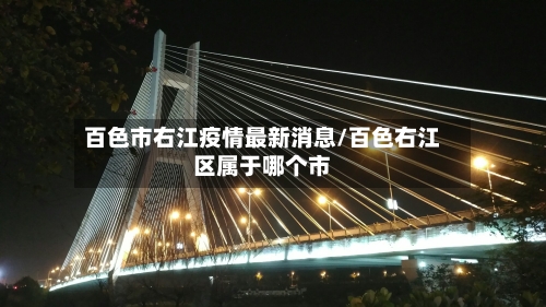 百色市右江疫情最新消息/百色右江区属于哪个市-第3张图片