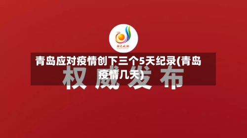青岛应对疫情创下三个5天纪录(青岛疫情几天)-第1张图片