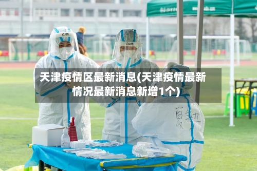 天津疫情区最新消息(天津疫情最新情况最新消息新增1个)-第1张图片