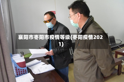 襄阳市枣阳市疫情等级(枣阳疫情2021)-第2张图片
