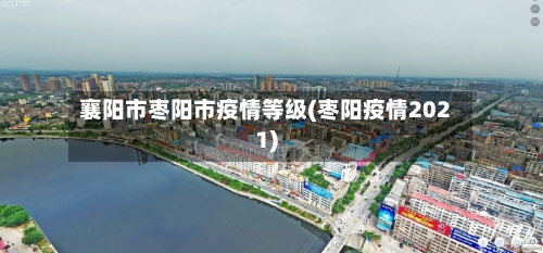 襄阳市枣阳市疫情等级(枣阳疫情2021)-第3张图片