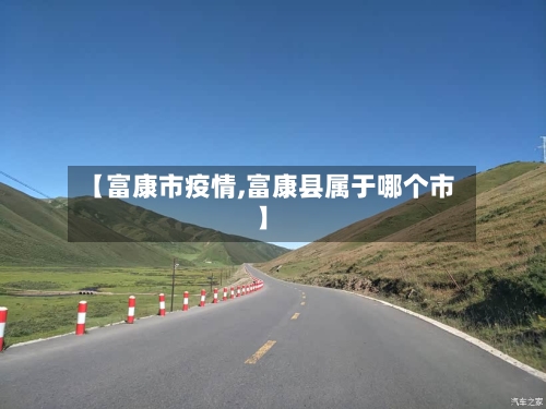 【富康市疫情,富康县属于哪个市】-第1张图片