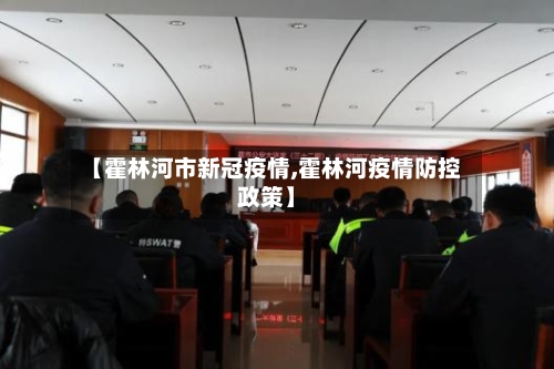 【霍林河市新冠疫情,霍林河疫情防控政策】-第2张图片