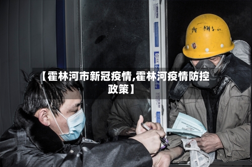 【霍林河市新冠疫情,霍林河疫情防控政策】-第1张图片