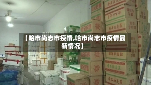 【哈市尚志市疫情,哈市尚志市疫情最新情况】-第1张图片
