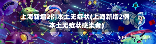 上海新增2例本土无症状(上海新增2例本土无症状感染者)-第1张图片