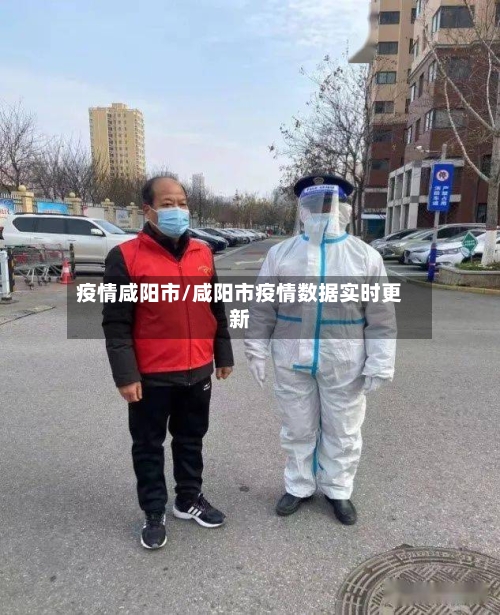 疫情咸阳市/咸阳市疫情数据实时更新-第1张图片