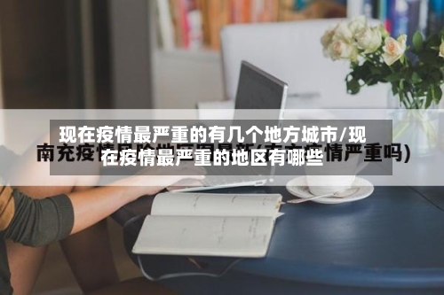 现在疫情最严重的有几个地方城市/现在疫情最严重的地区有哪些-第1张图片