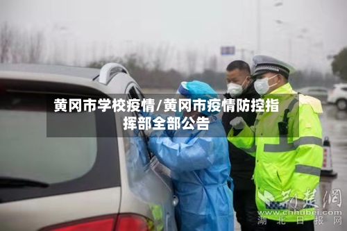 黄冈市学校疫情/黄冈市疫情防控指挥部全部公告-第1张图片