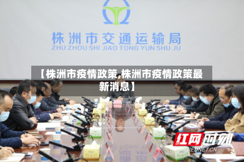 【株洲市疫情政策,株洲市疫情政策最新消息】-第1张图片