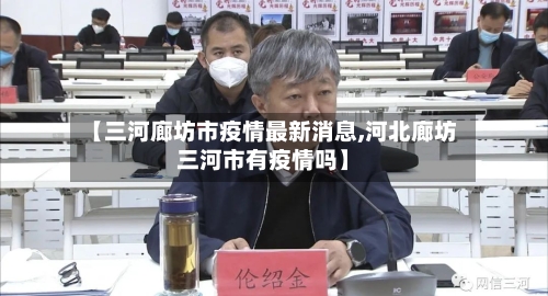 【三河廊坊市疫情最新消息,河北廊坊三河市有疫情吗】-第2张图片