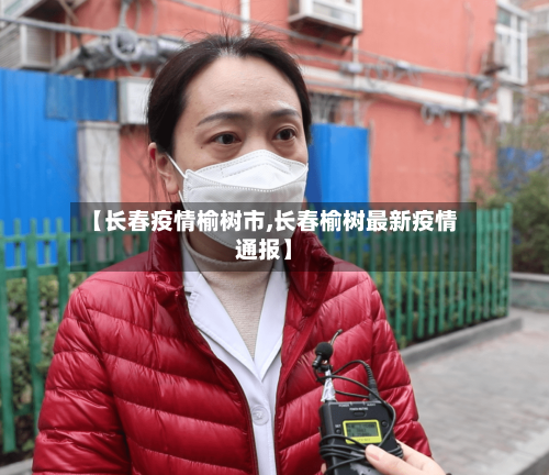 【长春疫情榆树市,长春榆树最新疫情通报】-第1张图片