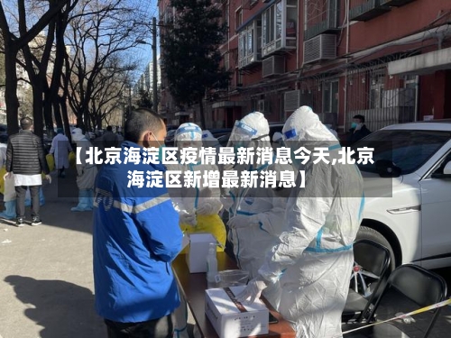 【北京海淀区疫情最新消息今天,北京海淀区新增最新消息】-第2张图片