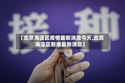 【北京海淀区疫情最新消息今天,北京海淀区新增最新消息】-第1张图片