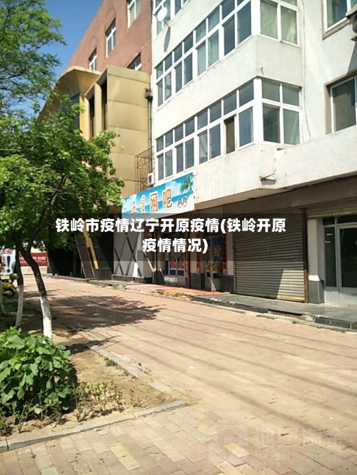 铁岭市疫情辽宁开原疫情(铁岭开原疫情情况)-第1张图片