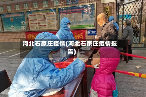 河北石家庄疫情(河北石家庄疫情报告)-第1张图片
