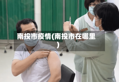 南投市疫情(南投市在哪里)-第1张图片