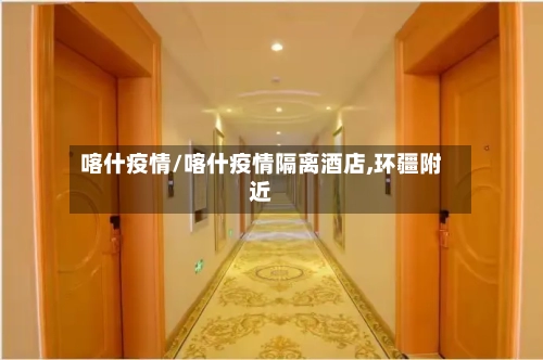 喀什疫情/喀什疫情隔离酒店,环疆附近-第3张图片