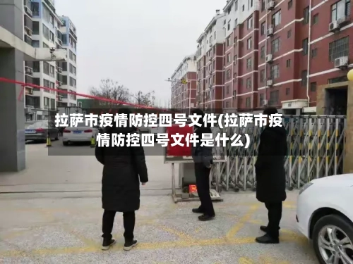 拉萨市疫情防控四号文件(拉萨市疫情防控四号文件是什么)-第2张图片